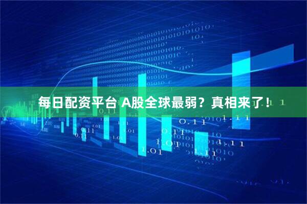 每日配资平台 A股全球最弱？真相来了！