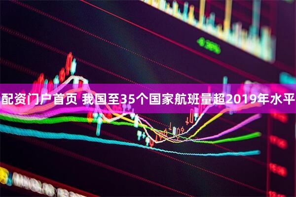 配资门户首页 我国至35个国家航班量超2019年水平